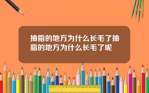 抽脂的地方为什么长毛了抽脂的地方为什么长毛了呢 抽脂的地方为什么长毛了抽脂的地方为什么长毛了呢