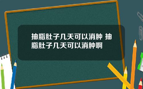 抽脂肚子几天可以消肿 抽脂肚子几天可以消肿啊