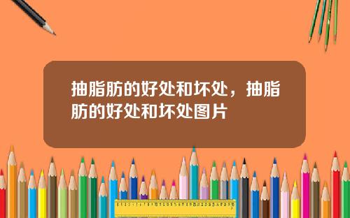 抽脂肪的好处和坏处，抽脂肪的好处和坏处图片