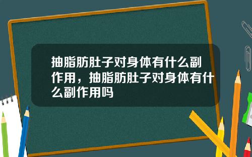 抽脂肪肚子对身体有什么副作用，抽脂肪肚子对身体有什么副作用吗