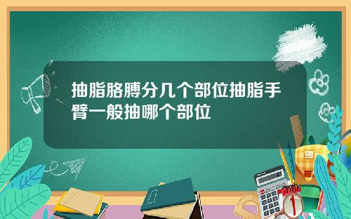 抽脂胳膊分几个部位抽脂手臂一般抽哪个部位