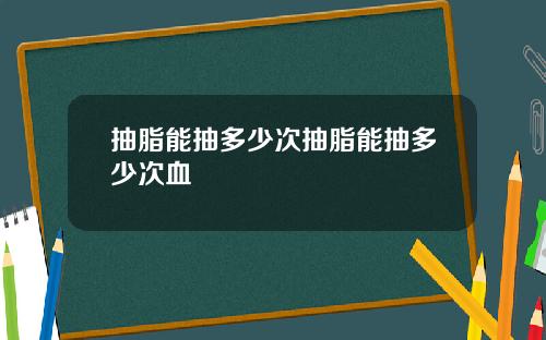 抽脂能抽多少次抽脂能抽多少次血