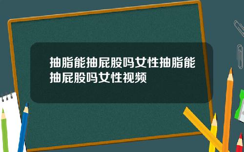 抽脂能抽屁股吗女性抽脂能抽屁股吗女性视频