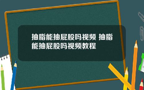 抽脂能抽屁股吗视频 抽脂能抽屁股吗视频教程