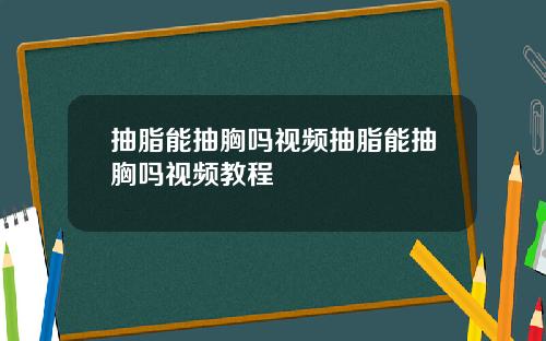 抽脂能抽胸吗视频抽脂能抽胸吗视频教程