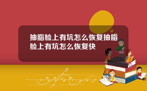 抽脂脸上有坑怎么恢复抽脂脸上有坑怎么恢复快