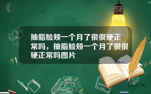 抽脂脸颊一个月了很很硬正常吗，抽脂脸颊一个月了很很硬正常吗图片