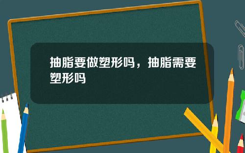 抽脂要做塑形吗，抽脂需要塑形吗