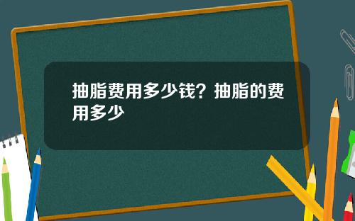 抽脂费用多少钱？抽脂的费用多少