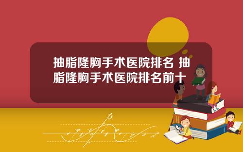 抽脂隆胸手术医院排名 抽脂隆胸手术医院排名前十