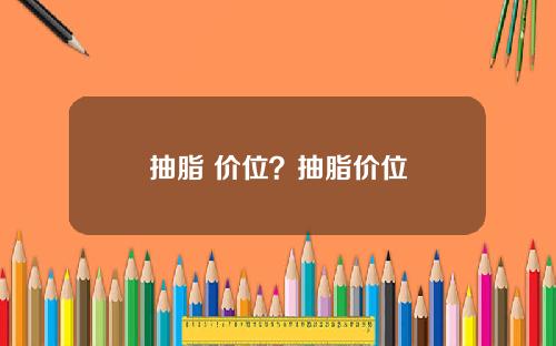 抽脂 价位？抽脂价位