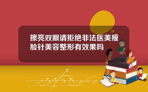 擦亮双眼请拒绝非法医美瘦脸针美容整形有效果吗