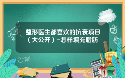 整形医生都喜欢的抗衰项目（大公开）-怎样填充脂肪