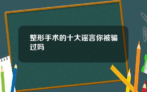 整形手术的十大谣言你被骗过吗