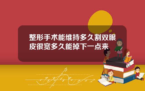整形手术能维持多久割双眼皮很宽多久能掉下一点来