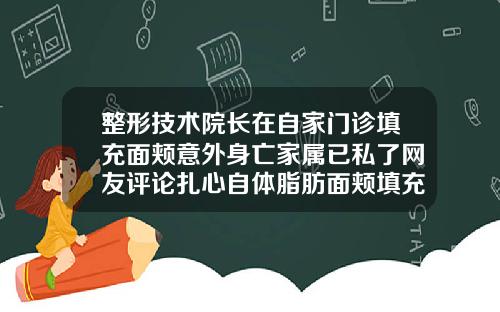 整形技术院长在自家门诊填充面颊意外身亡家属已私了网友评论扎心自体脂肪面颊填充费用