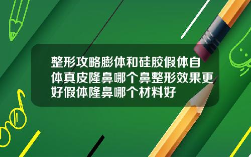 整形攻略膨体和硅胶假体自体真皮隆鼻哪个鼻整形效果更好假体隆鼻哪个材料好