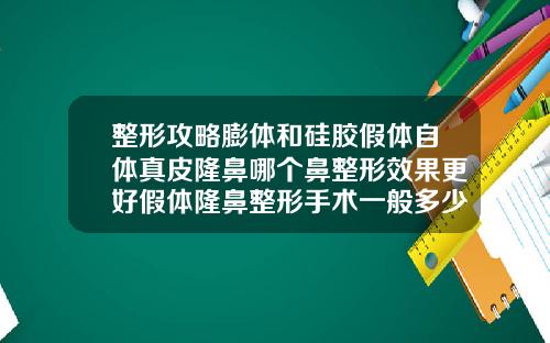 整形攻略膨体和硅胶假体自体真皮隆鼻哪个鼻整形效果更好假体隆鼻整形手术一般多少钱一次