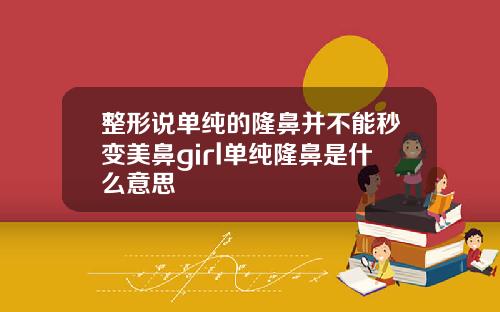 整形说单纯的隆鼻并不能秒变美鼻girl单纯隆鼻是什么意思