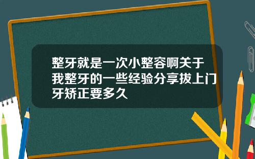 整牙就是一次小整容啊关于我整牙的一些经验分享拔上门牙矫正要多久