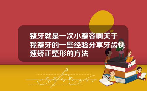 整牙就是一次小整容啊关于我整牙的一些经验分享牙齿快速矫正整形的方法