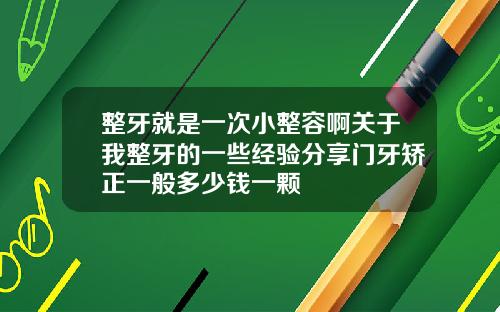 整牙就是一次小整容啊关于我整牙的一些经验分享门牙矫正一般多少钱一颗