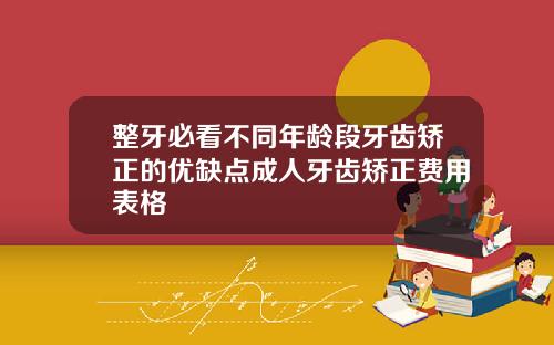 整牙必看不同年龄段牙齿矫正的优缺点成人牙齿矫正费用表格