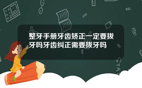 整牙手册牙齿矫正一定要拔牙吗牙齿纠正需要拔牙吗