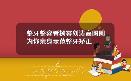 整牙整容看杨幂刘涛高圆圆为你亲身示范整牙矫正