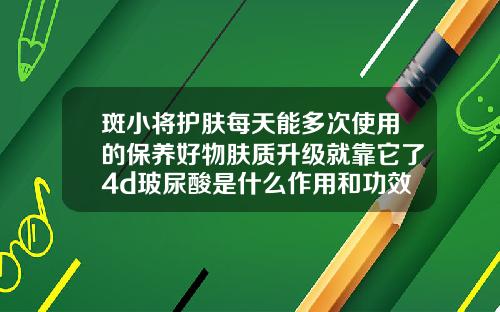 斑小将护肤每天能多次使用的保养好物肤质升级就靠它了4d玻尿酸是什么作用和功效
