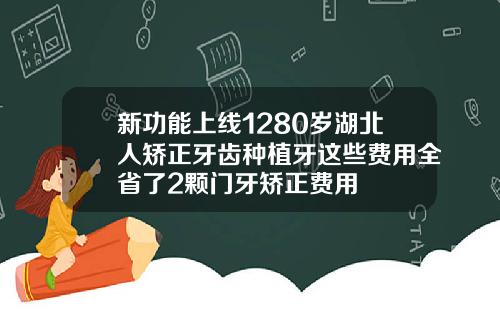新功能上线1280岁湖北人矫正牙齿种植牙这些费用全省了2颗门牙矫正费用