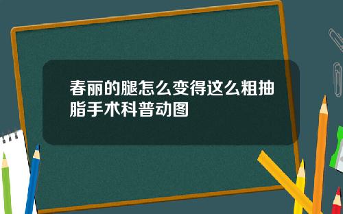 春丽的腿怎么变得这么粗抽脂手术科普动图