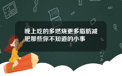 晚上吃的多燃烧更多脂肪减肥那些你不知道的小事
