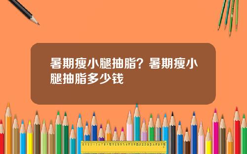暑期瘦小腿抽脂？暑期瘦小腿抽脂多少钱
