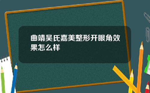 曲靖吴氏嘉美整形开眼角效果怎么样