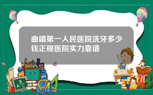 曲靖第一人民医院洗牙多少钱正规医院实力靠谱