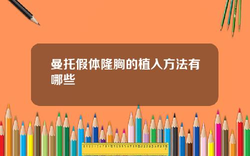 曼托假体隆胸的植入方法有哪些