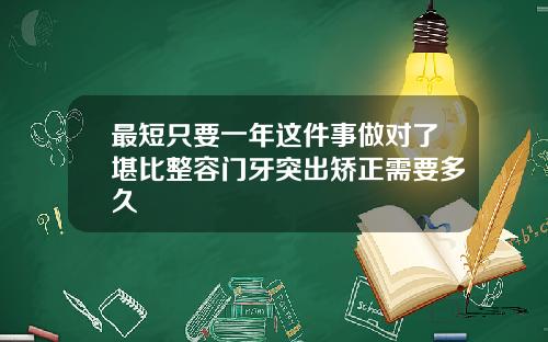 最短只要一年这件事做对了堪比整容门牙突出矫正需要多久
