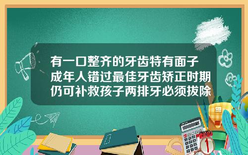 有一口整齐的牙齿特有面子成年人错过最佳牙齿矫正时期仍可补救孩子两排牙必须拔除吗视频
