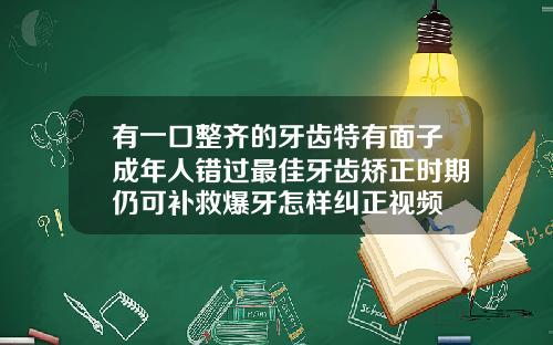 有一口整齐的牙齿特有面子成年人错过最佳牙齿矫正时期仍可补救爆牙怎样纠正视频