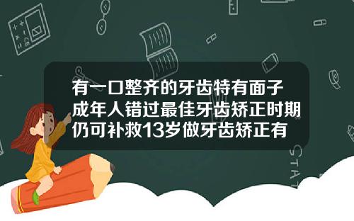 有一口整齐的牙齿特有面子成年人错过最佳牙齿矫正时期仍可补救13岁做牙齿矫正有隐形牙套吗