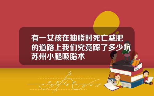 有一女孩在抽脂时死亡减肥的道路上我们究竟踩了多少坑苏州小腿吸脂术