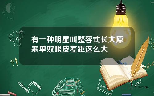 有一种明星叫整容式长大原来单双眼皮差距这么大