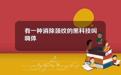 有一种消除颈纹的黑科技叫嗨体