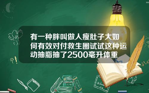 有一种胖叫做人瘦肚子大如何有效对付救生圈试试这种运动抽脂抽了2500毫升体重会瘦多少