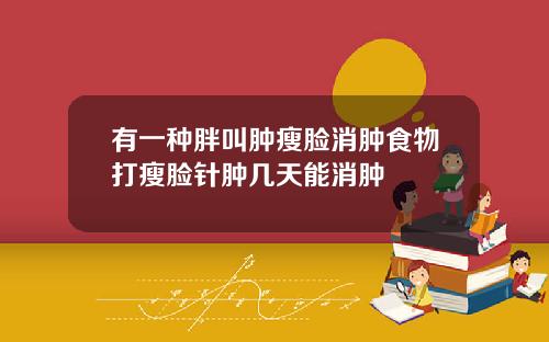 有一种胖叫肿瘦脸消肿食物打瘦脸针肿几天能消肿