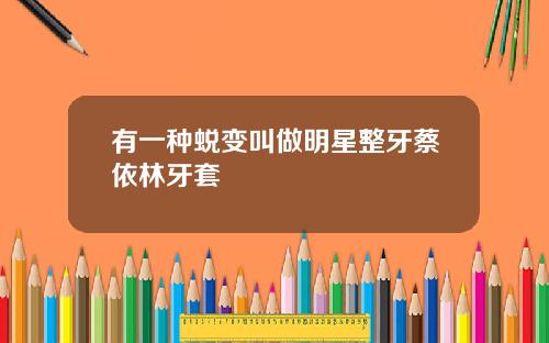 有一种蜕变叫做明星整牙蔡依林牙套