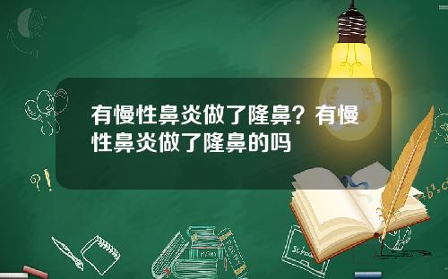 有慢性鼻炎做了隆鼻？有慢性鼻炎做了隆鼻的吗