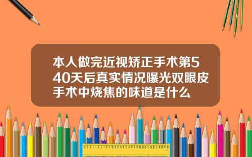 本人做完近视矫正手术第540天后真实情况曝光双眼皮手术中烧焦的味道是什么
