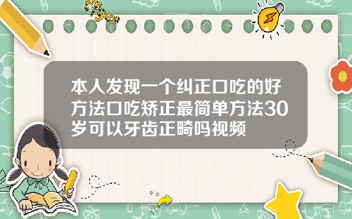 本人发现一个纠正口吃的好方法口吃矫正最简单方法30岁可以牙齿正畸吗视频